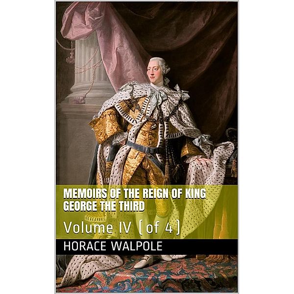 Memoirs of the Reign of King George the Third, Volume IV (of 4), Horace Walpole