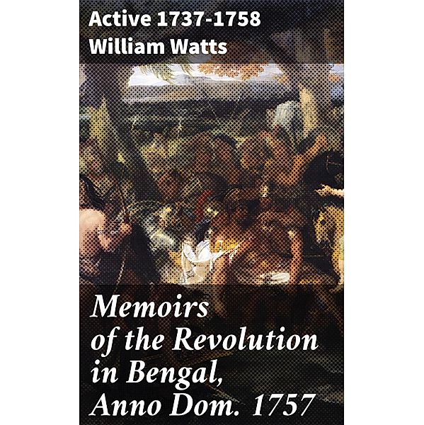 Memoirs of the Revolution in Bengal, Anno Dom. 1757, William Watts