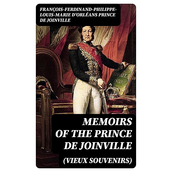 Memoirs (Vieux Souvenirs) of the Prince de Joinville, François-Ferdinand-Philippe-Louis-Marie d'Orléans Joinville
