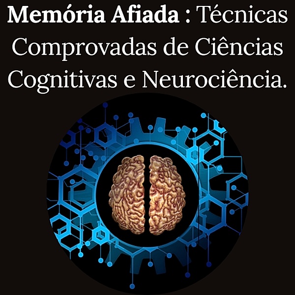 Memória AfiadaTécnicas Comprovadas de Ciências Cognitivas e Neurociência, Deverlan de souza Ferreira