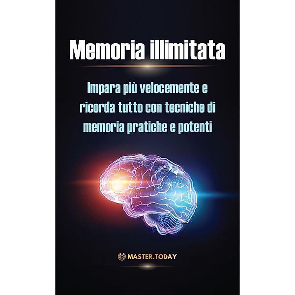 Memoria illimitata: Impara più velocemente e ricorda tutto con tecniche di memoria pratiche e potenti, Master Today, James Einstein