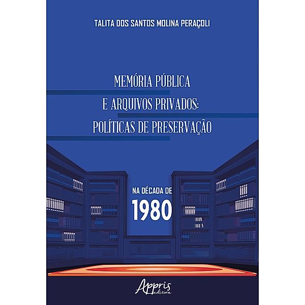 Memória Pública e Arquivos Privados: Políticas de Preservação na Década de 1980, Talita dos Santos Molina Peraçoli
