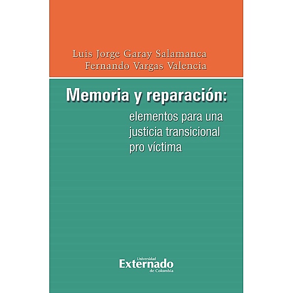 Memoria y reparación: elementos para una justicia transicional pro víctima, Garay Salamanca Luis Jorge, Vargas Valencia Fernando