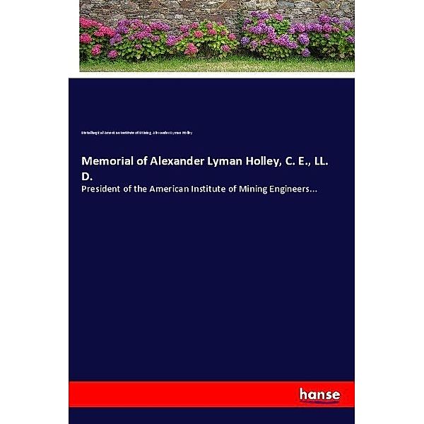 Memorial of Alexander Lyman Holley, C. E., LL. D., Metallurgical American Institute of Mining, Alexander Lyman Holley