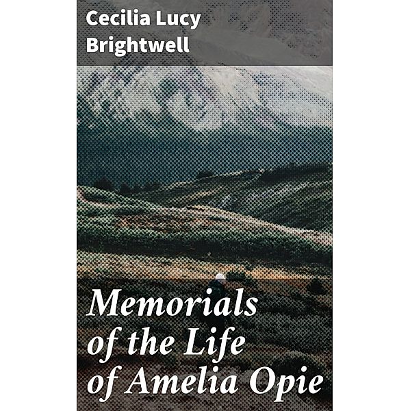 Memorials of the Life of Amelia Opie, Cecilia Lucy Brightwell