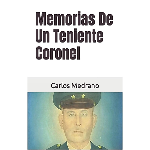 Memorias De Un Teniente Coronel, Carlos Medrano