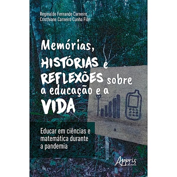 Memórias, Histórias e Reflexões sobre a Educação e a Vida: Educar em Ciências e Matemática Durante a Pandemia, Reginaldo Fernando Carneiro, Cristhiane Carneiro Cunha Flôr