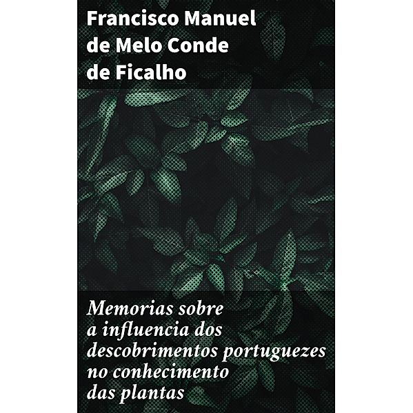 Memorias sobre a influencia dos descobrimentos portuguezes no conhecimento das plantas, Francisco Manuel de Melo Conde de Ficalho