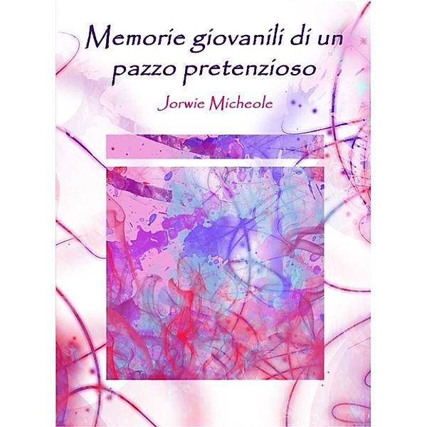 Memorie giovanili di un pazzo pretenzioso, Jorwie Micheole (autore), Jorwie Micheole, Michele Botton (copertina E Prefazione)