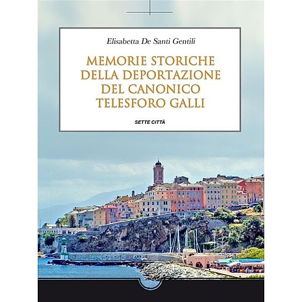 Memorie storiche della deportazione del Canonico Telesforo Galli, Elisabetta De Santi Gentili