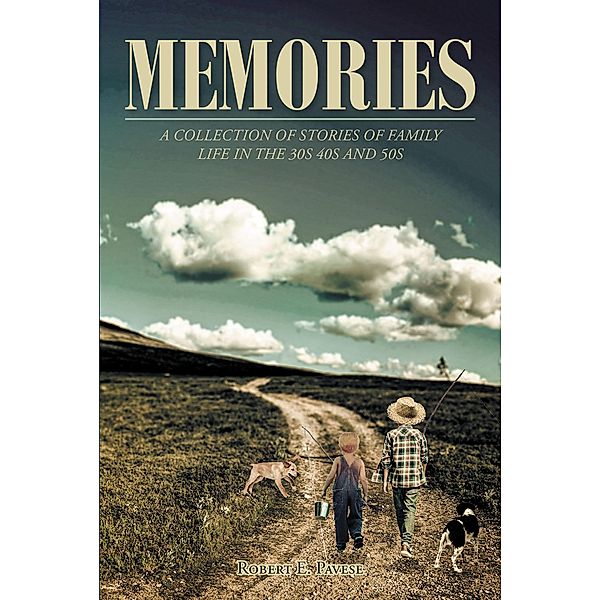 MEMORIES: A Collection of Stories of Family Life in the 30_s 40_s and 50_s, Robert E. Pavese