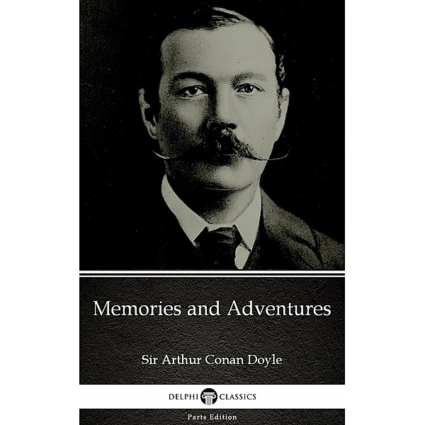 Memories and Adventures by Sir Arthur Conan Doyle (Illustrated) / Delphi Parts Edition (Sir Arthur Conan Doyle) Bd.80, Arthur Conan Doyle