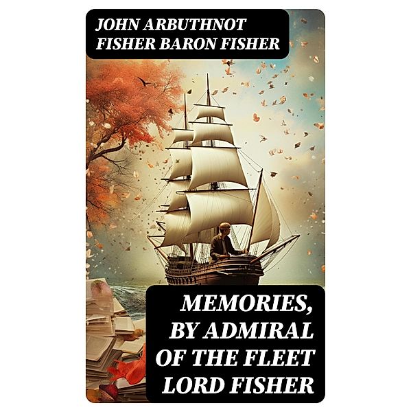 Memories, by Admiral of the Fleet Lord Fisher, John Arbuthnot Fisher Fisher
