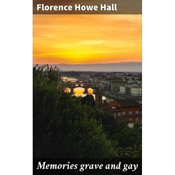 Memories grave and gay, Florence Howe Hall