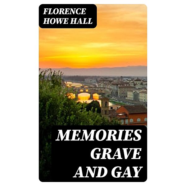 Memories grave and gay, Florence Howe Hall