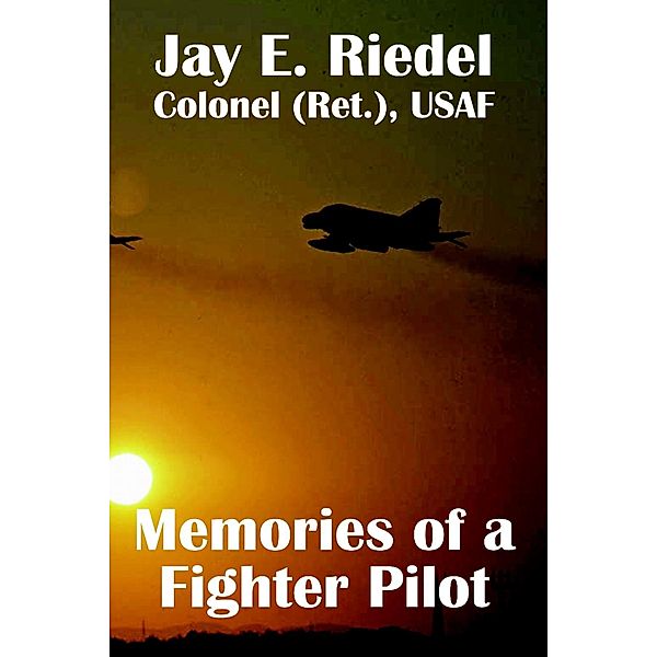 Memories of a Fighter Pilot, Jay E. Riedel Colonel (Ret. USAF