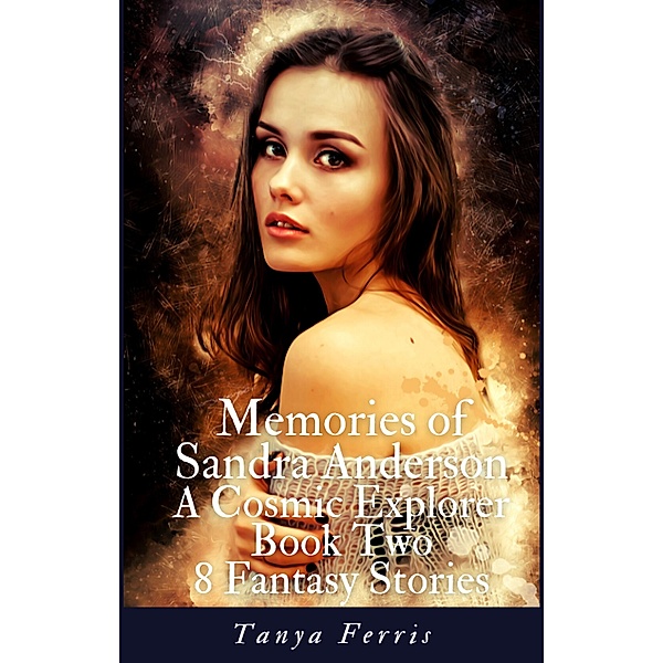 Memories of Sandra Anderson - A Cosmic Explorer - Book Two - Eight Fantasy Stories / Memories of Sandra Anderson, Tanya Ferris