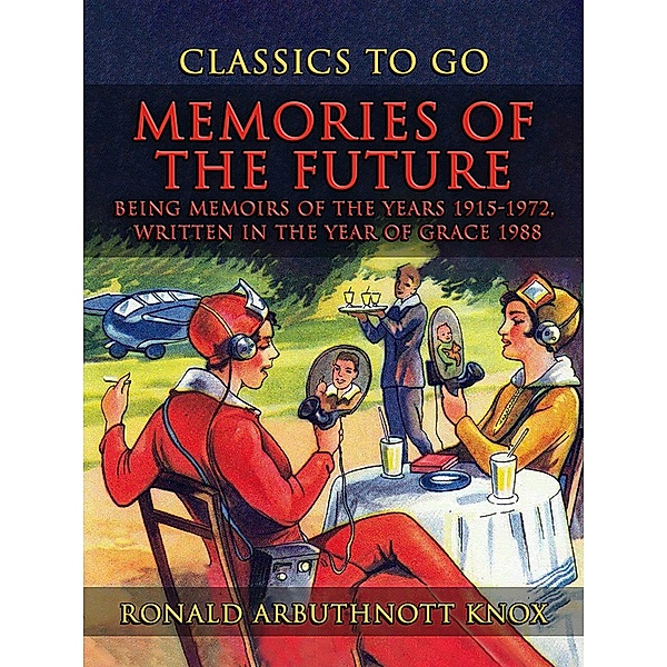 Memories Of The Future Being Memoirs Of The Years 1915-1972, written In The YearOf Grace 1988, Ronald Arbuthnott Knox