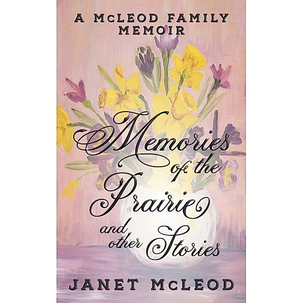Memories of the Prairie and Other Stories (A McLeod Family Memoir), Janet Mcleod