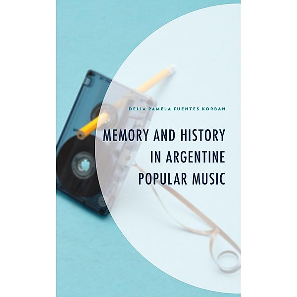 Memory and History in Argentine Popular Music / Music, Culture, and Identity in Latin America, Delia Pamela Fuentes Korban