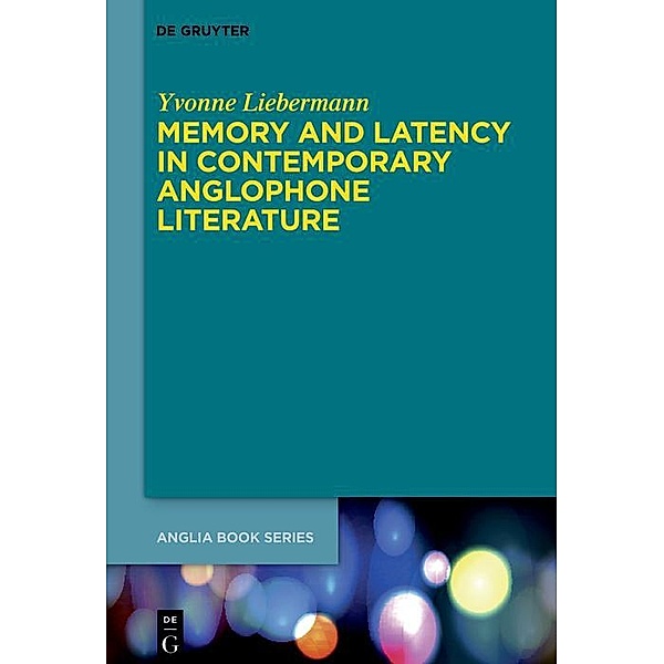 Memory and Latency in Contemporary Anglophone Literature / Buchreihe der Anglia / Anglia Book Series Bd.81, Yvonne Liebermann