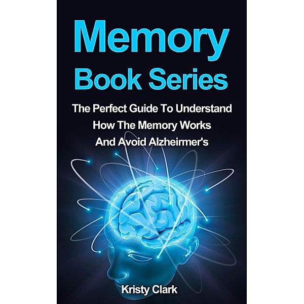 Memory Book Series - The Perfect Guide To Understand How The Memory Works And Avoid Alzheimer's. (Memory Loss Book Series, #4) / Memory Loss Book Series, Kristy Clark