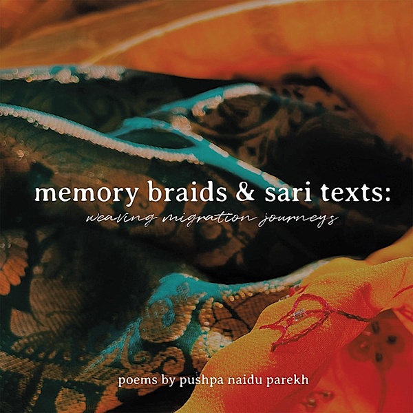 Memory Braids and Sari Texts: Weaving Migration Journeys, Pushpa Naidu Parekh