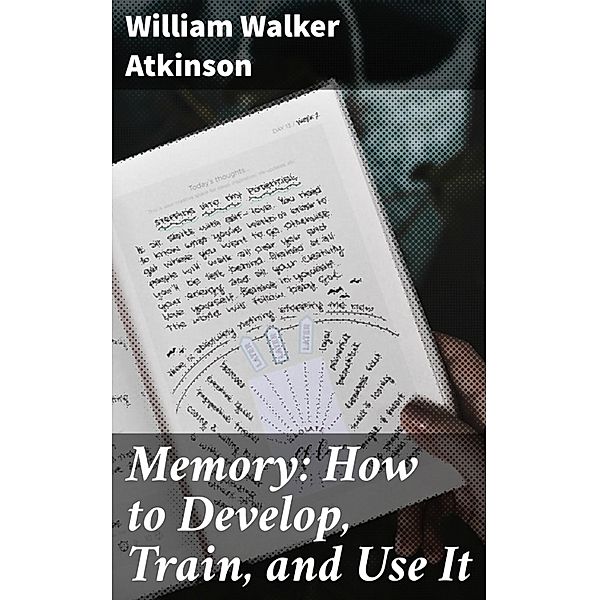 Memory: How to Develop, Train, and Use It, William Walker Atkinson