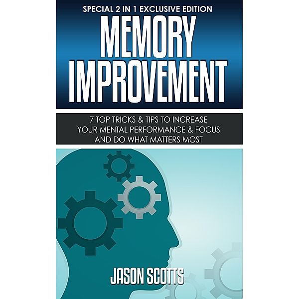 Memory Improvement: 7 Top Tricks & Tips To Increase Your Mental Performance & Focus And Do What Matters Most / Speedy Publishing Books, Jason Scotts
