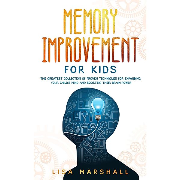 Memory Improvement For Kids: The Greatest Collection Of Proven Techniques For Expanding Your Child's Mind And Boosting Their Brain Power (Montessori Parenting, #1) / Montessori Parenting, Lisa Marshall