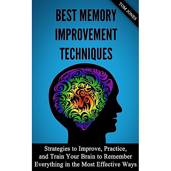 Memory Improvement: Strategies to Improve, Practice, and Train Your Brain to Remember Everything in the Most Effective Ways, Eric Grey
