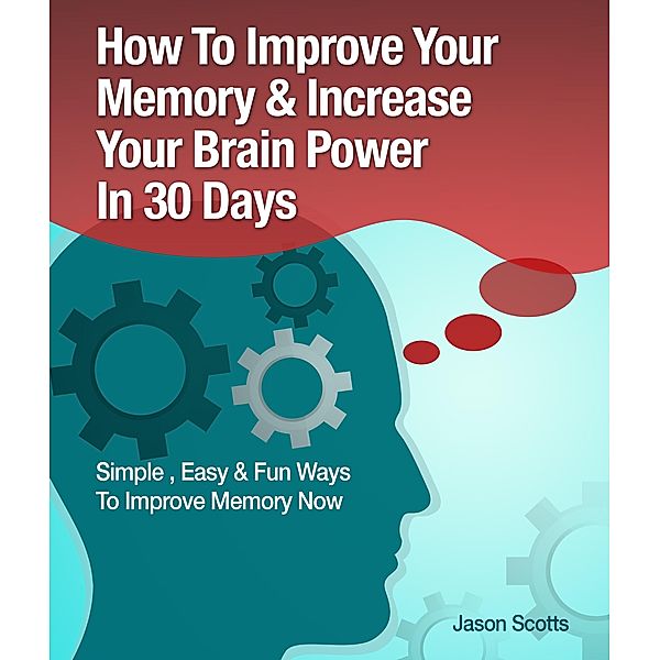 Memory Improvement: Techniques, Tricks & Exercises How To Train and Develop Your Brain In 30 Days / Overcoming, Jason Scotts