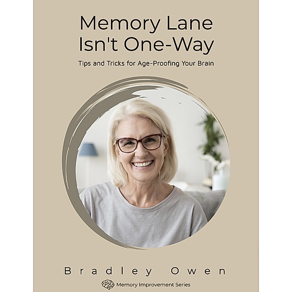 Memory Lane Isn't One-Way: Tips and Tricks for Age-Proofing Your Brain (Memory Improvement Series) / Memory Improvement Series, Bradley Owen