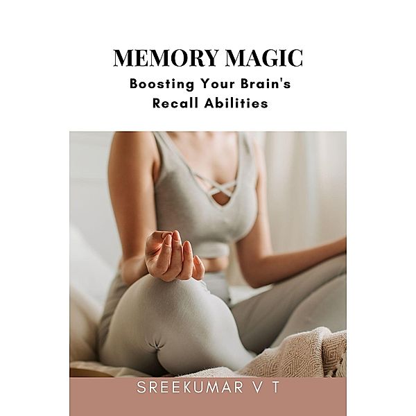 Memory Magic: Boosting Your Brain's Recall Abilities, Sreekumar V T