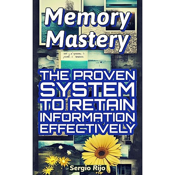 Memory Mastery: The Proven System to Retain Information Effectively, Sergio Rijo