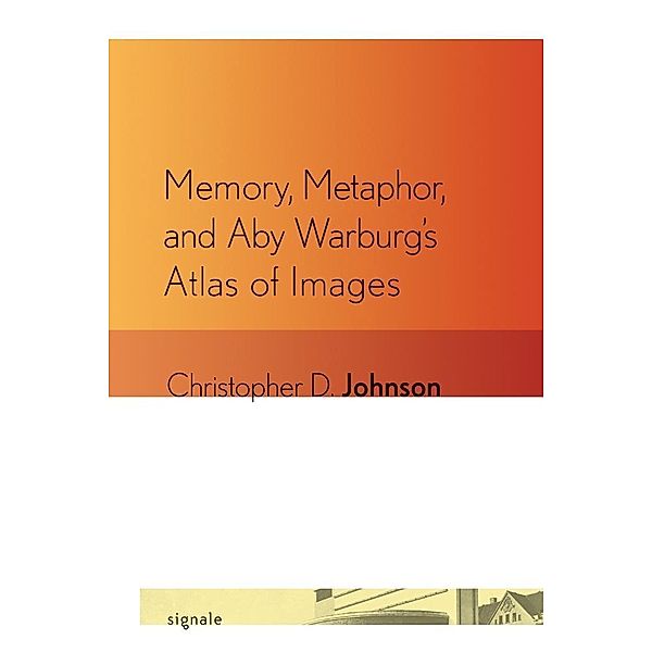 Memory, Metaphor, and Aby Warburg's Atlas of Images / Signale: Modern German Letters, Cultures, and Thought, Christopher D. Johnson