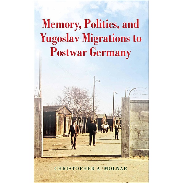 Memory, Politics, and Yugoslav Migrations to Postwar Germany, Christopher A. Molnar