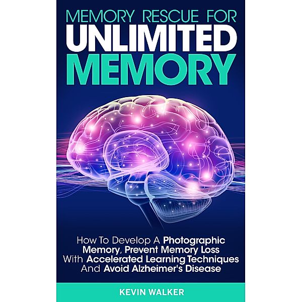 Memory Rescue for Unlimited Memory: How to Develop a Photographic Memory, Prevent Memory Loss with Accelerated Learning Techniques and Avoid Alzheimer's Disease, Kevin Walker