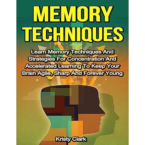 Memory Techniques - Learn Memory Techniques and Strategies for Concentration and Accelerated Learning to Keep Your Brain Agile, Sharp and Forever Young, Kristy Clark