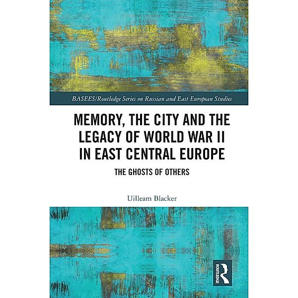 Memory, the City and the Legacy of World War II in East Central Europe, Uilleam Blacker