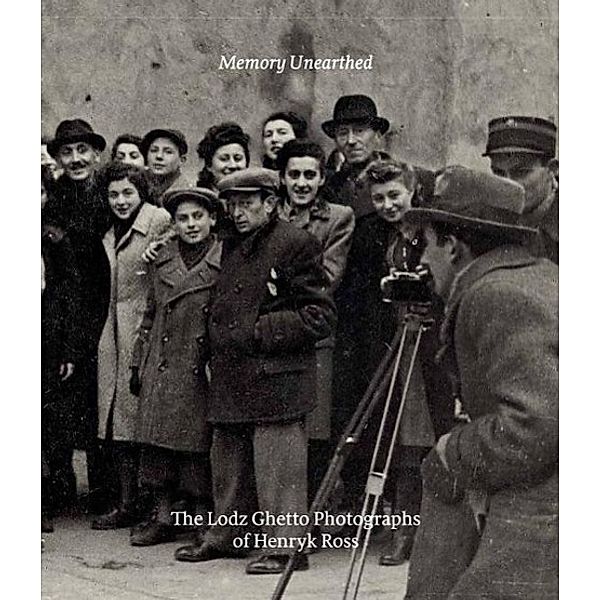 Memory Unearthed - The Lodz Ghettp Holocaust Photographs of Henryk Ross, Maia-Mari Sutnik