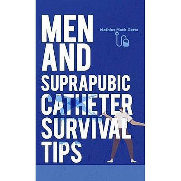 Men and Suprapubic Catheter Survival Tips, Mathius Gertz