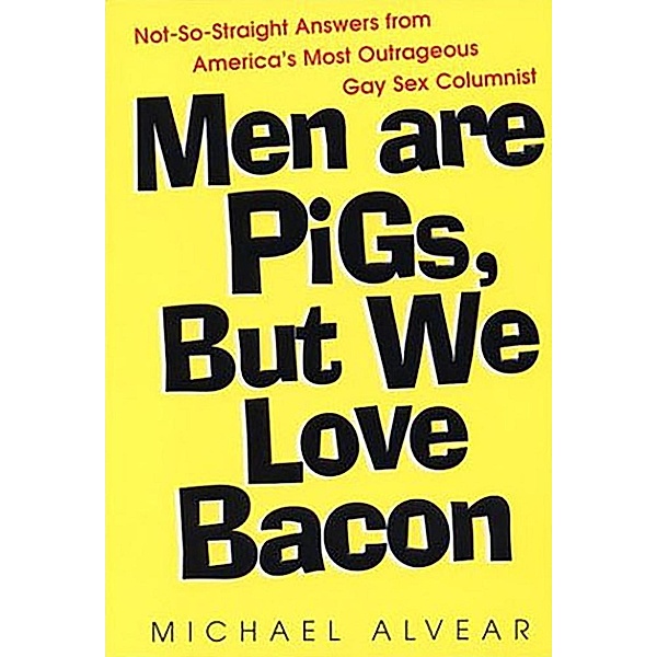 Men Are Pigs, But We Love Bacon:not So Straight Answers From America's Most Outrageous Gay Sex Colum, Michael Alvear