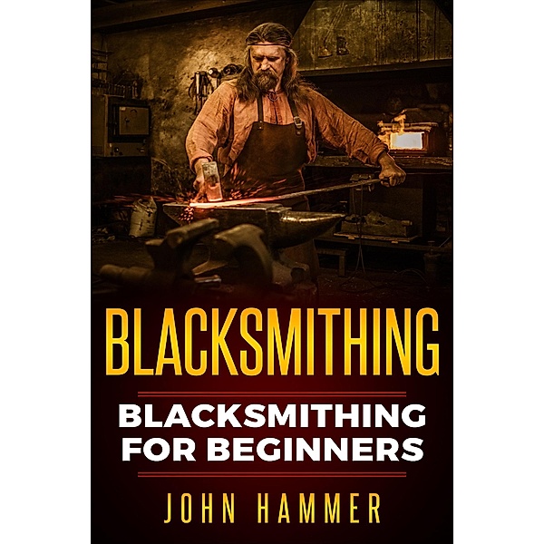 Men At Work: Blacksmithing: Blacksmithing For Beginners (Men At Work, #2), John Hammer