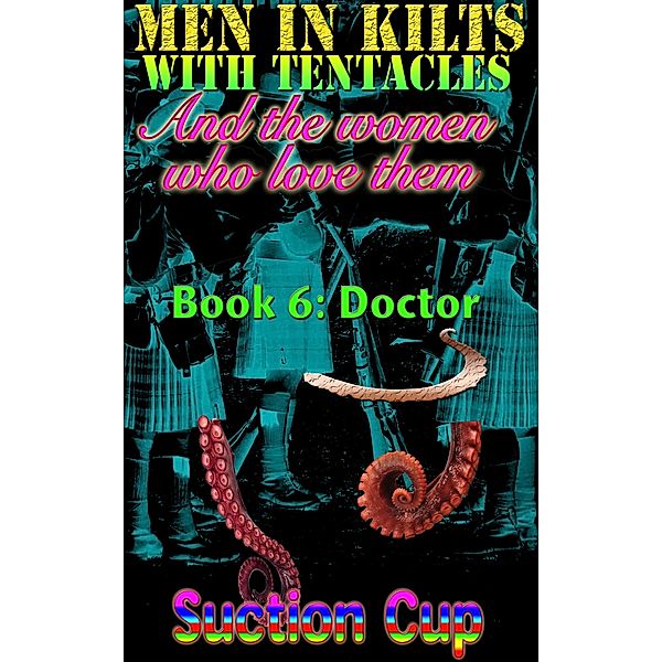 Men In Kilts With Tentacles and The Women Who Love Them - Book 6: Doctor / Men In Kilts With Tentacles and The Women Who Love Them, Suction Cup