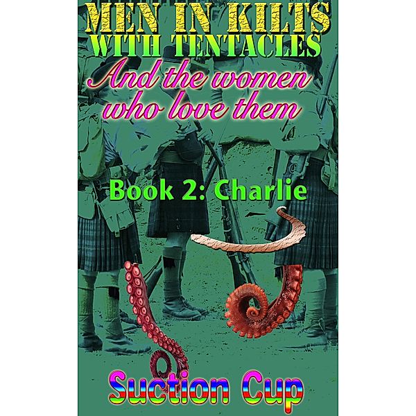 Men In Kilts With Tentacles and The Women Who Love Them - Book 2: Charlie / Men In Kilts With Tentacles and The Women Who Love Them, Suction Cup