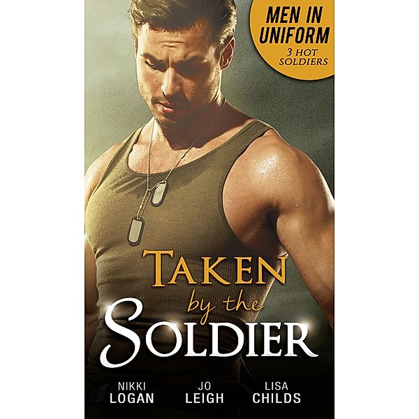 Men In Uniform: Taken By The Soldier: The Soldier's Untamed Heart / Closer... / Groom Under Fire / Mills & Boon, Nikki Logan, Jo Leigh, Lisa Childs
