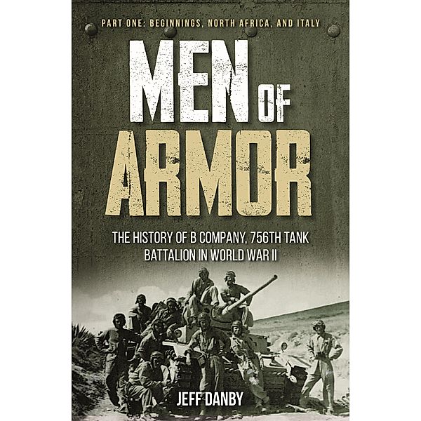 Men of Armor - The History of B Company, 756th Tank Battalion in World War II, Danby Jeff Danby