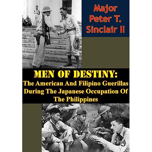 Men Of Destiny: The American And Filipino Guerillas During The Japanese Occupation Of The Philippines, Major Peter T. Sinclair Ii