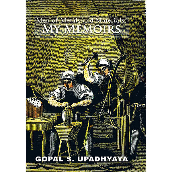 Men of Metals and Materials: My Memoirs, Gopal S. Upadhyaya